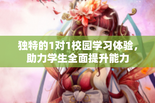 独特的1对1校园学习体验，助力学生全面提升能力