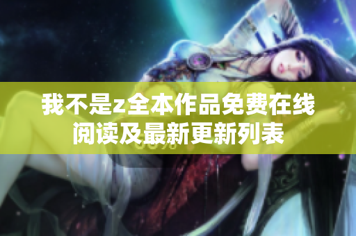 我不是z全本作品免费在线阅读及最新更新列表
