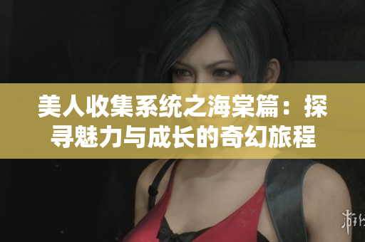 美人收集系统之海棠篇：探寻魅力与成长的奇幻旅程