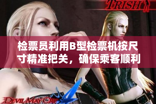 检票员利用B型检票机按尺寸精准把关，确保乘客顺利上车