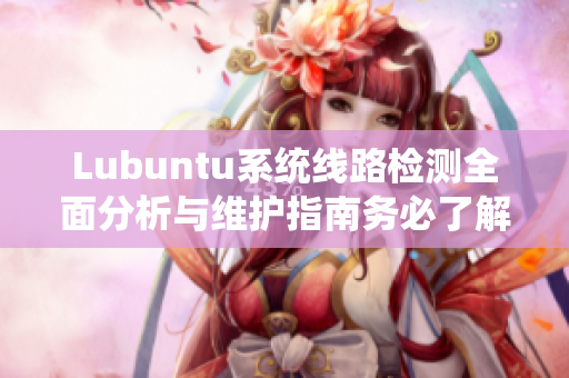 Lubuntu系统线路检测全面分析与维护指南务必了解