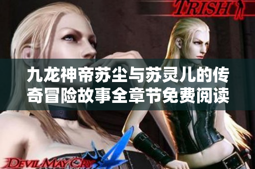 九龙神帝苏尘与苏灵儿的传奇冒险故事全章节免费阅读