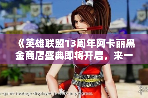 《英雄联盟13周年阿卡丽黑金商店盛典即将开启，来一起庆祝吧》