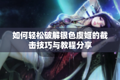 如何轻松破解银色虞姬的截击技巧与教程分享