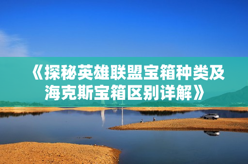 《探秘英雄联盟宝箱种类及海克斯宝箱区别详解》