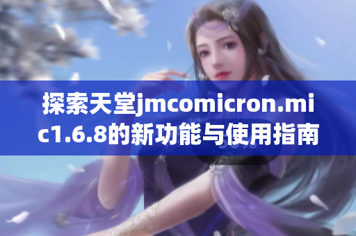 探索天堂jmcomicron.mic1.6.8的新功能与使用指南