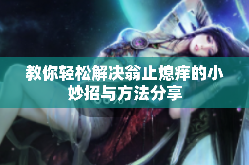 教你轻松解决翁止熄痒的小妙招与方法分享