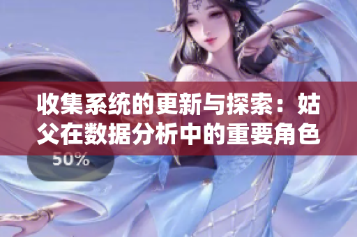 收集系统的更新与探索：姑父在数据分析中的重要角色