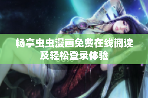 畅享虫虫漫画免费在线阅读及轻松登录体验