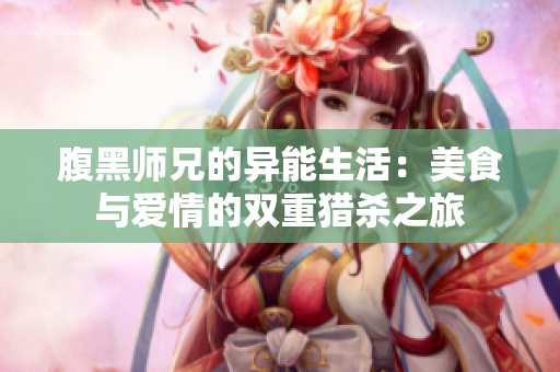 腹黑师兄的异能生活：美食与爱情的双重猎杀之旅