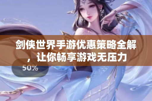 剑侠世界手游优惠策略全解，让你畅享游戏无压力