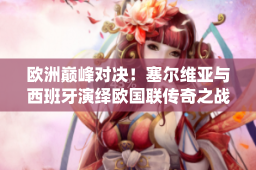 欧洲巅峰对决！塞尔维亚与西班牙演绎欧国联传奇之战
