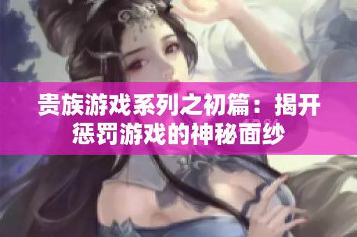 贵族游戏系列之初篇：揭开惩罚游戏的神秘面纱