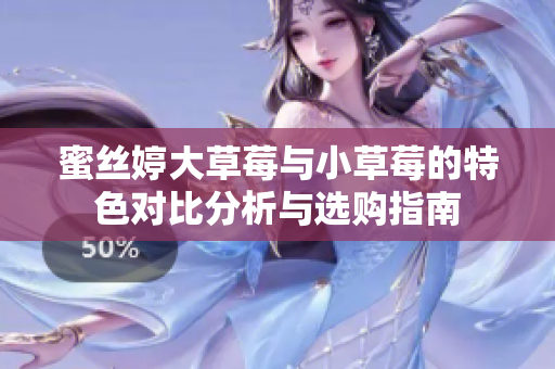 蜜丝婷大草莓与小草莓的特色对比分析与选购指南
