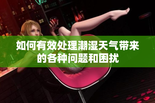 如何有效处理潮湿天气带来的各种问题和困扰