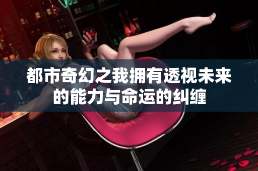 都市奇幻之我拥有透视未来的能力与命运的纠缠