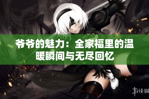 爷爷的魅力：全家福里的温暖瞬间与无尽回忆