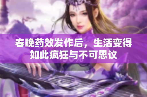 春晚药效发作后，生活变得如此疯狂与不可思议