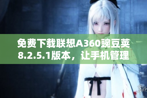 免费下载联想A360豌豆荚8.2.5.1版本，让手机管理更轻松