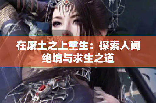 在废土之上重生：探索人间绝境与求生之道