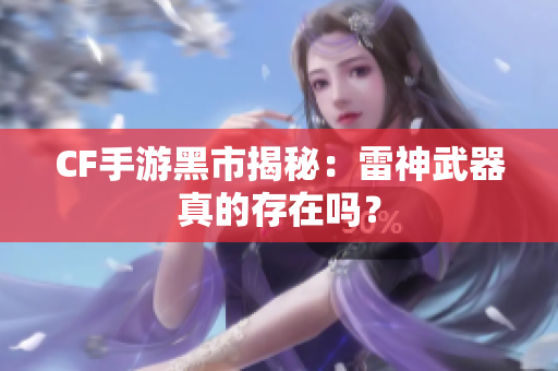 CF手游黑市揭秘：雷神武器真的存在吗？