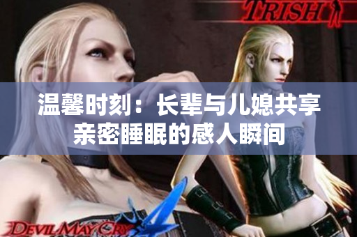 温馨时刻：长辈与儿媳共享亲密睡眠的感人瞬间