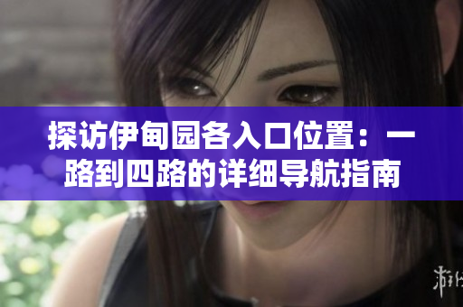 探访伊甸园各入口位置：一路到四路的详细导航指南