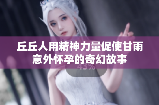 丘丘人用精神力量促使甘雨意外怀孕的奇幻故事