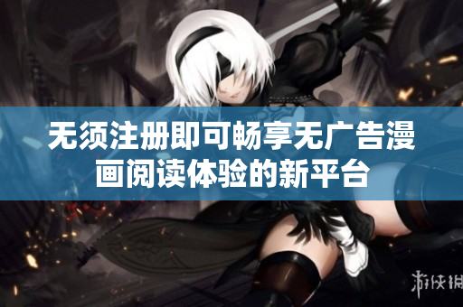 无须注册即可畅享无广告漫画阅读体验的新平台