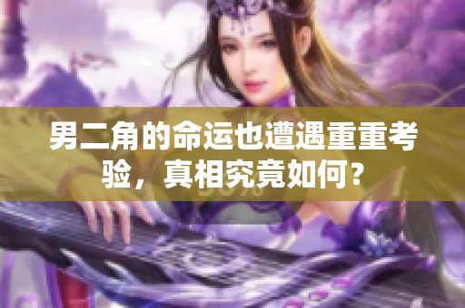 男二角的命运也遭遇重重考验，真相究竟如何？