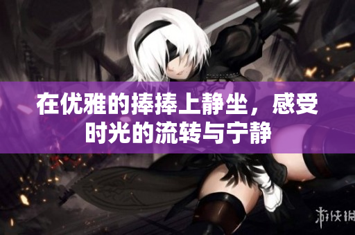 在优雅的捧捧上静坐，感受时光的流转与宁静