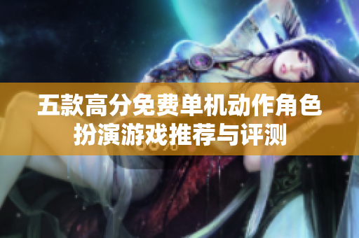 五款高分免费单机动作角色扮演游戏推荐与评测