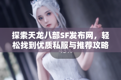探索天龙八部SF发布网，轻松找到优质私服与推荐攻略！
