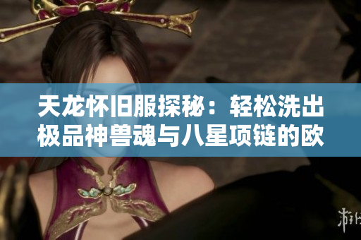 天龙怀旧服探秘：轻松洗出极品神兽魂与八星项链的欧皇秘诀