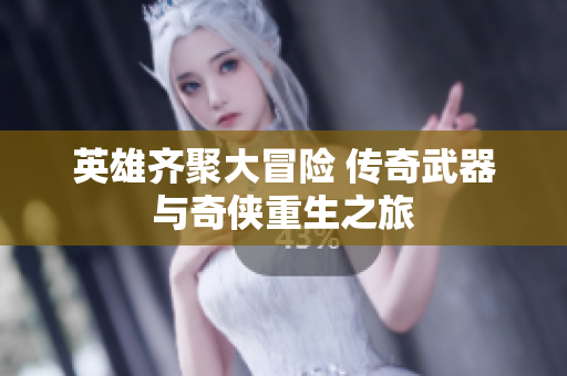 英雄齐聚大冒险 传奇武器与奇侠重生之旅