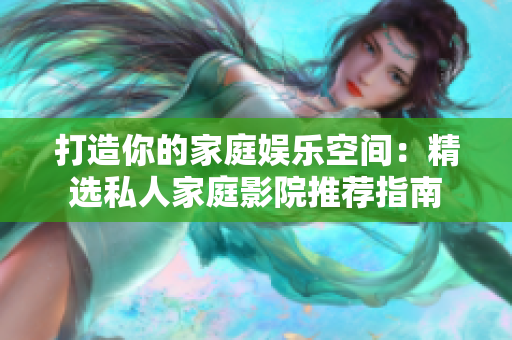 打造你的家庭娱乐空间：精选私人家庭影院推荐指南