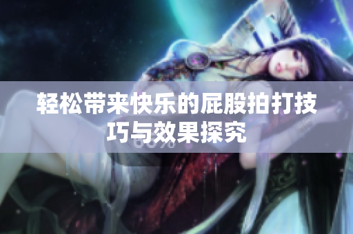轻松带来快乐的屁股拍打技巧与效果探究