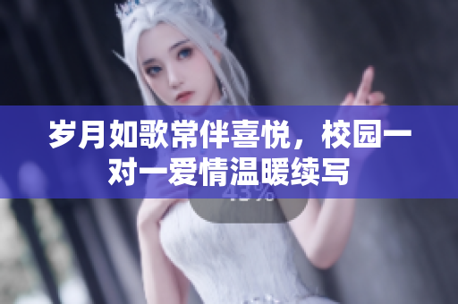 岁月如歌常伴喜悦，校园一对一爱情温暖续写