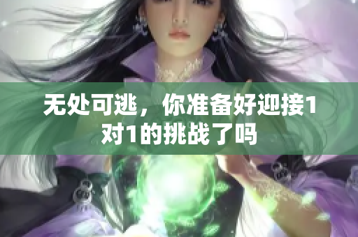 无处可逃，你准备好迎接1对1的挑战了吗