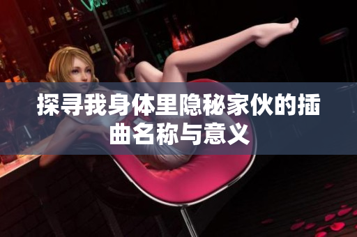 探寻我身体里隐秘家伙的插曲名称与意义