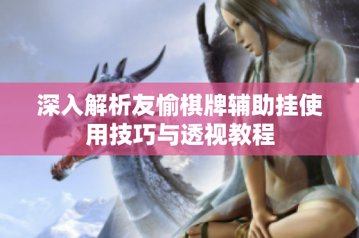 深入解析友愉棋牌辅助挂使用技巧与透视教程