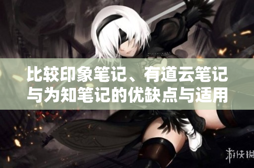 比较印象笔记、有道云笔记与为知笔记的优缺点与适用场景
