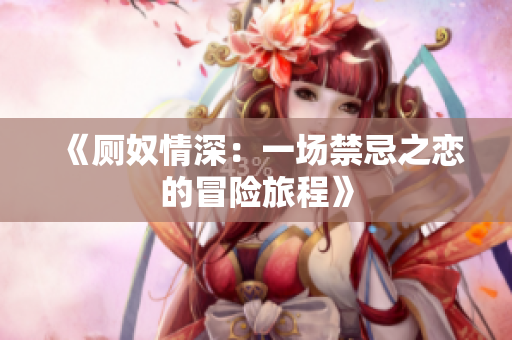 《厕奴情深：一场禁忌之恋的冒险旅程》