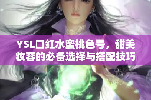 YSL口红水蜜桃色号，甜美妆容的必备选择与搭配技巧解析