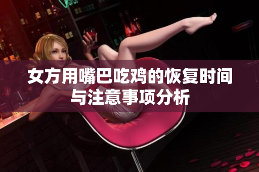 女方用嘴巴吃鸡的恢复时间与注意事项分析