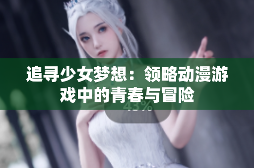 追寻少女梦想：领略动漫游戏中的青春与冒险