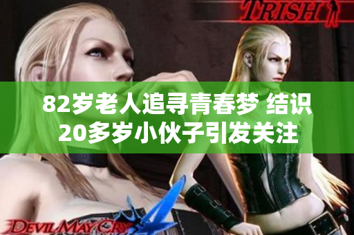 82岁老人追寻青春梦 结识20多岁小伙子引发关注