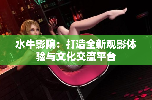 水牛影院：打造全新观影体验与文化交流平台