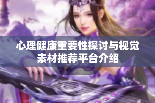 心理健康重要性探讨与视觉素材推荐平台介绍