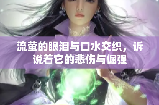 流萤的眼泪与口水交织，诉说着它的悲伤与倔强